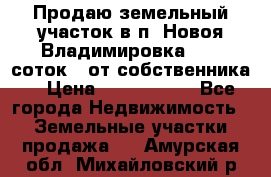 Продаю земельный участок в п. Новоя Владимировка 12,3 соток. (от собственника) › Цена ­ 1 200 000 - Все города Недвижимость » Земельные участки продажа   . Амурская обл.,Михайловский р-н